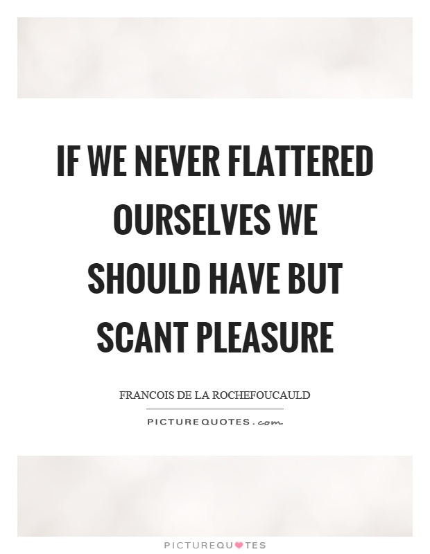 If we never flattered ourselves we should have but scant pleasure Picture Quote #1