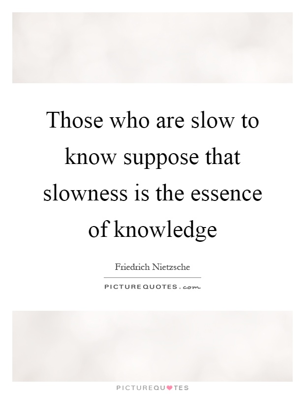 Those who are slow to know suppose that slowness is the essence of knowledge Picture Quote #1