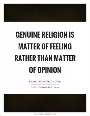 Genuine religion is matter of feeling rather than matter of opinion Picture Quote #1