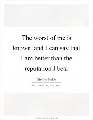 The worst of me is known, and I can say that I am better than the reputation I bear Picture Quote #1