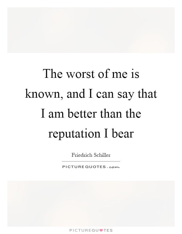 The worst of me is known, and I can say that I am better than the reputation I bear Picture Quote #1