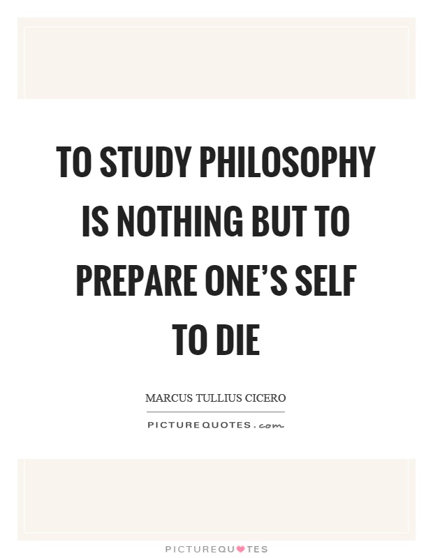 To study philosophy is nothing but to prepare one's self to die Picture Quote #1