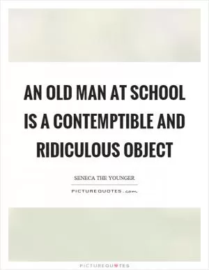 An old man at school is a contemptible and ridiculous object Picture Quote #1