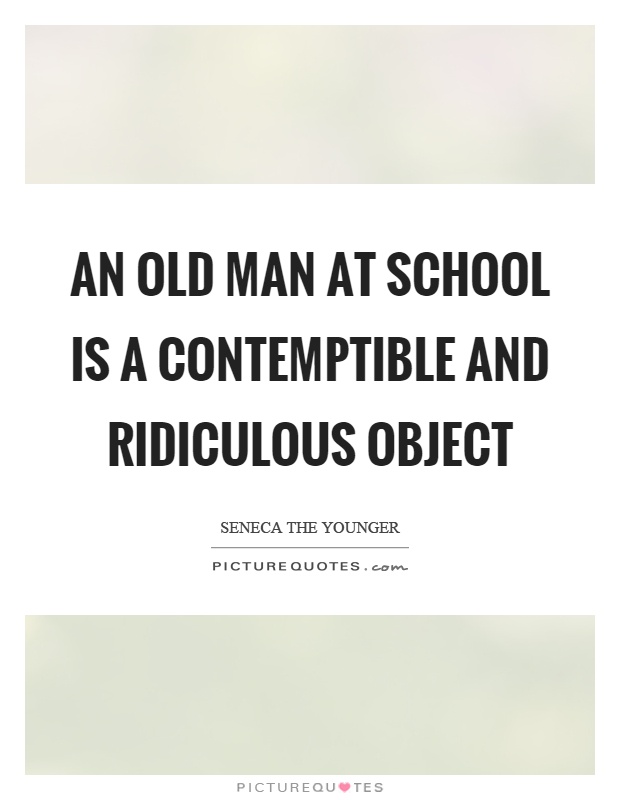 An old man at school is a contemptible and ridiculous object Picture Quote #1