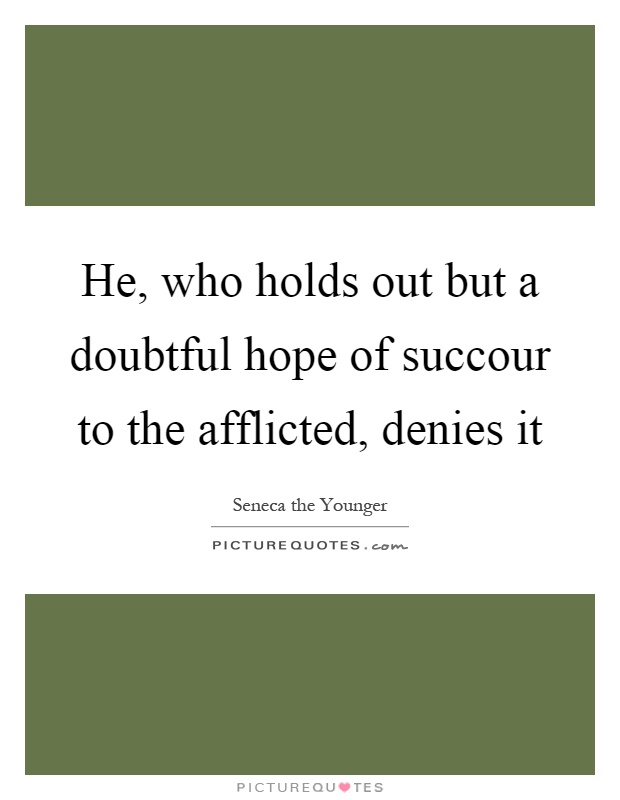 He, who holds out but a doubtful hope of succour to the afflicted, denies it Picture Quote #1