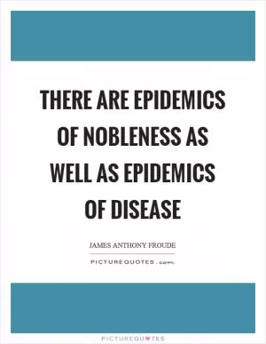 There are epidemics of nobleness as well as epidemics of disease Picture Quote #1