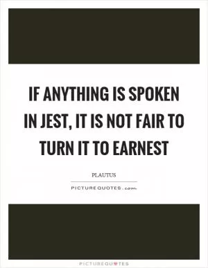 If anything is spoken in jest, it is not fair to turn it to earnest Picture Quote #1