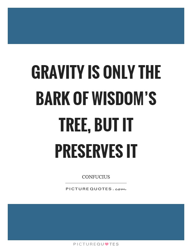 Gravity is only the bark of wisdom's tree, but it preserves it Picture Quote #1