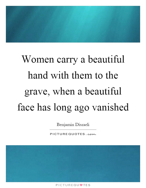 Women carry a beautiful hand with them to the grave, when a beautiful face has long ago vanished Picture Quote #1