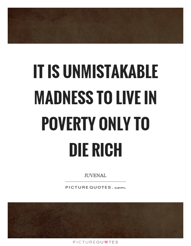 It is unmistakable madness to live in poverty only to die rich Picture Quote #1