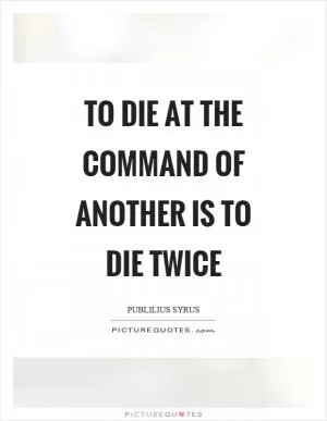 To die at the command of another is to die twice Picture Quote #1
