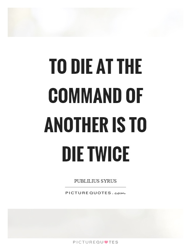 To die at the command of another is to die twice Picture Quote #1