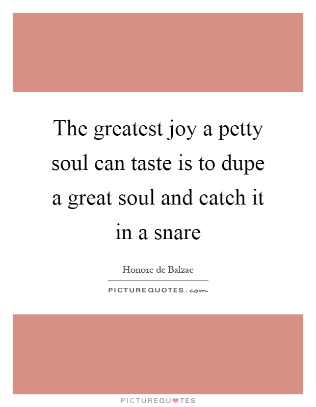 The greatest joy a petty soul can taste is to dupe a great soul and catch it in a snare Picture Quote #1
