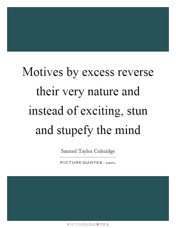 Motives by excess reverse their very nature and instead of exciting, stun and stupefy the mind Picture Quote #1