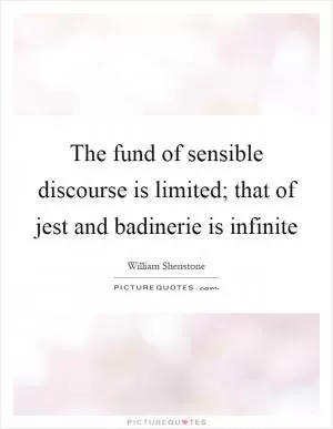 The fund of sensible discourse is limited; that of jest and badinerie is infinite Picture Quote #1