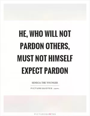 He, who will not pardon others, must not himself expect pardon Picture Quote #1