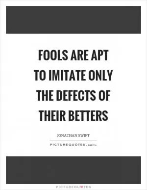 Fools are apt to imitate only the defects of their betters Picture Quote #1
