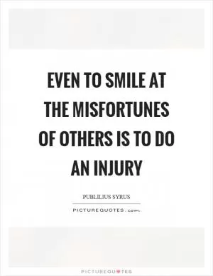 Even to smile at the misfortunes of others is to do an injury Picture Quote #1