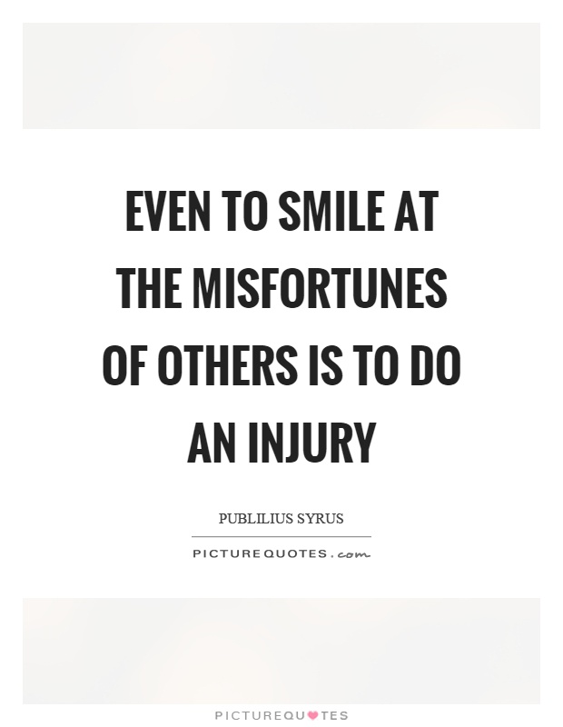 Even to smile at the misfortunes of others is to do an injury Picture Quote #1