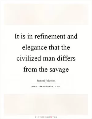It is in refinement and elegance that the civilized man differs from the savage Picture Quote #1