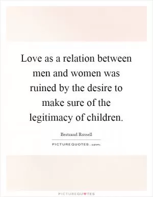 Love as a relation between men and women was ruined by the desire to make sure of the legitimacy of children Picture Quote #1