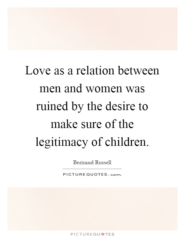 Love as a relation between men and women was ruined by the desire to make sure of the legitimacy of children Picture Quote #1
