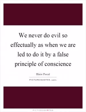 We never do evil so effectually as when we are led to do it by a false principle of conscience Picture Quote #1