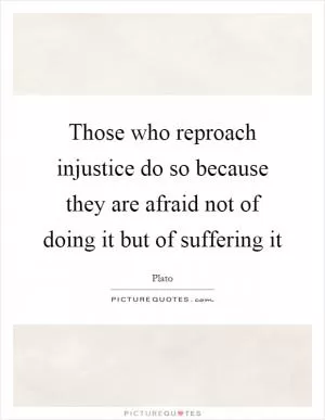 Those who reproach injustice do so because they are afraid not of doing it but of suffering it Picture Quote #1