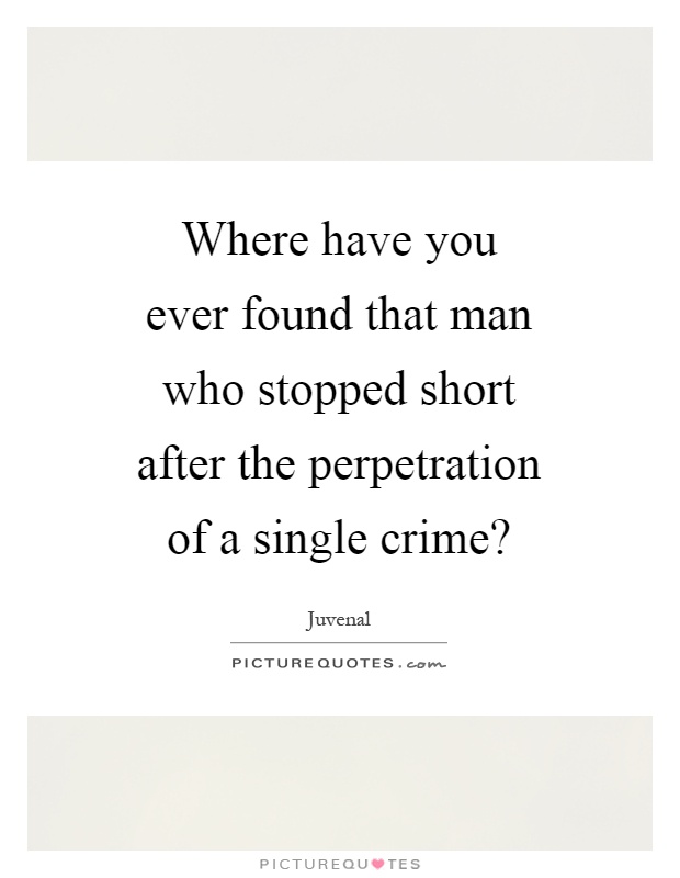 Where have you ever found that man who stopped short after the perpetration of a single crime? Picture Quote #1