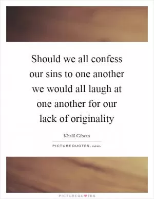 Should we all confess our sins to one another we would all laugh at one another for our lack of originality Picture Quote #1
