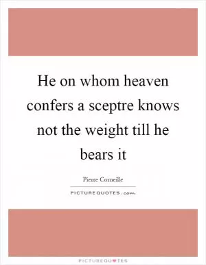 He on whom heaven confers a sceptre knows not the weight till he bears it Picture Quote #1