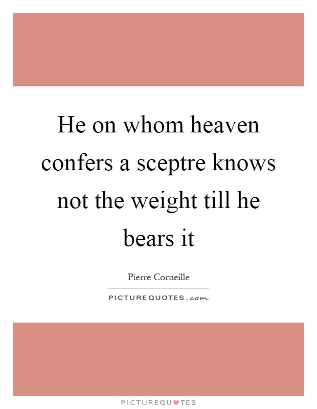 He on whom heaven confers a sceptre knows not the weight till he bears it Picture Quote #1