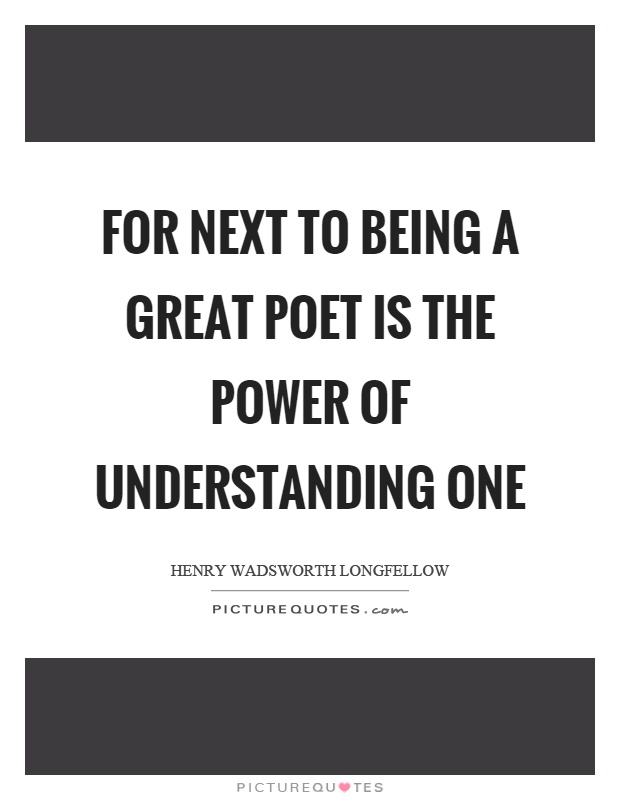 For next to being a great poet is the power of understanding one Picture Quote #1