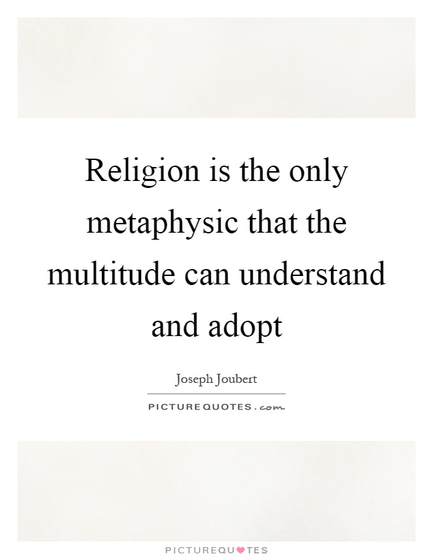 Religion is the only metaphysic that the multitude can understand and adopt Picture Quote #1