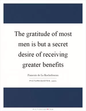 The gratitude of most men is but a secret desire of receiving greater benefits Picture Quote #1