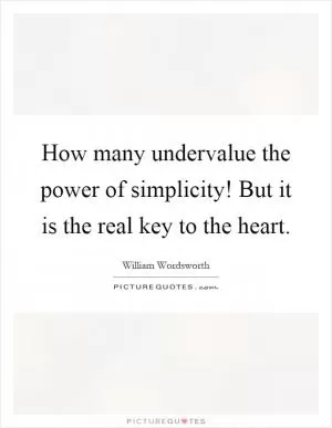 How many undervalue the power of simplicity! But it is the real key to the heart Picture Quote #1