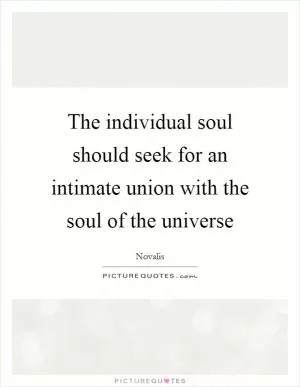 The individual soul should seek for an intimate union with the soul of the universe Picture Quote #1
