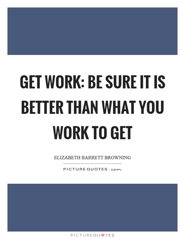 Get work: Be sure it is better than what you work to get Picture Quote #1