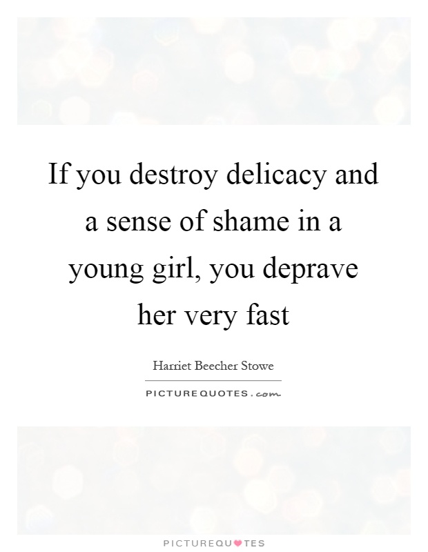 If you destroy delicacy and a sense of shame in a young girl, you deprave her very fast Picture Quote #1