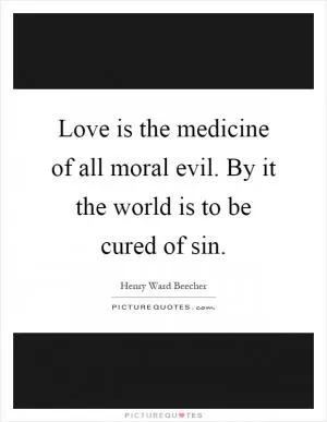 Love is the medicine of all moral evil. By it the world is to be cured of sin Picture Quote #1