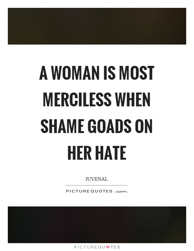 A woman is most merciless when shame goads on her hate Picture Quote #1