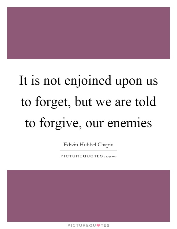 It is not enjoined upon us to forget, but we are told to forgive, our enemies Picture Quote #1