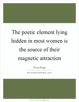 The poetic element lying hidden in most women is the source of their magnetic attraction Picture Quote #1
