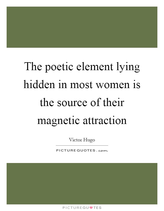 The poetic element lying hidden in most women is the source of their magnetic attraction Picture Quote #1