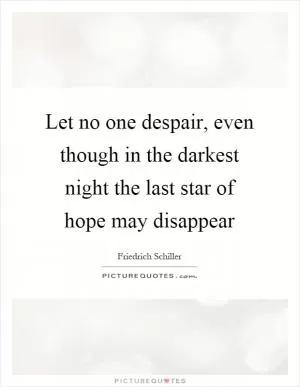 Let no one despair, even though in the darkest night the last star of hope may disappear Picture Quote #1