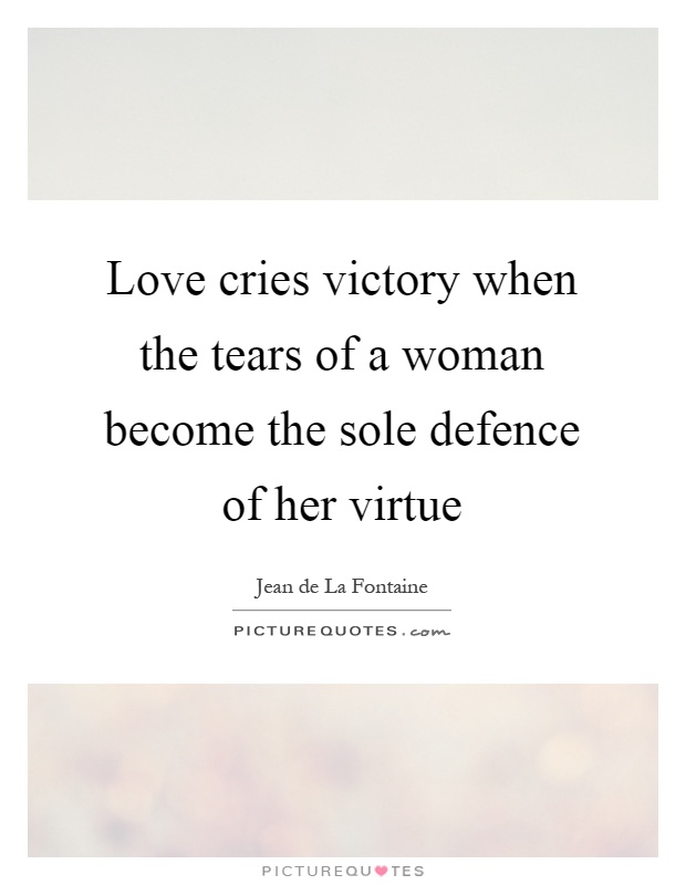 Love cries victory when the tears of a woman become the sole defence of her virtue Picture Quote #1