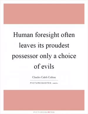Human foresight often leaves its proudest possessor only a choice of evils Picture Quote #1