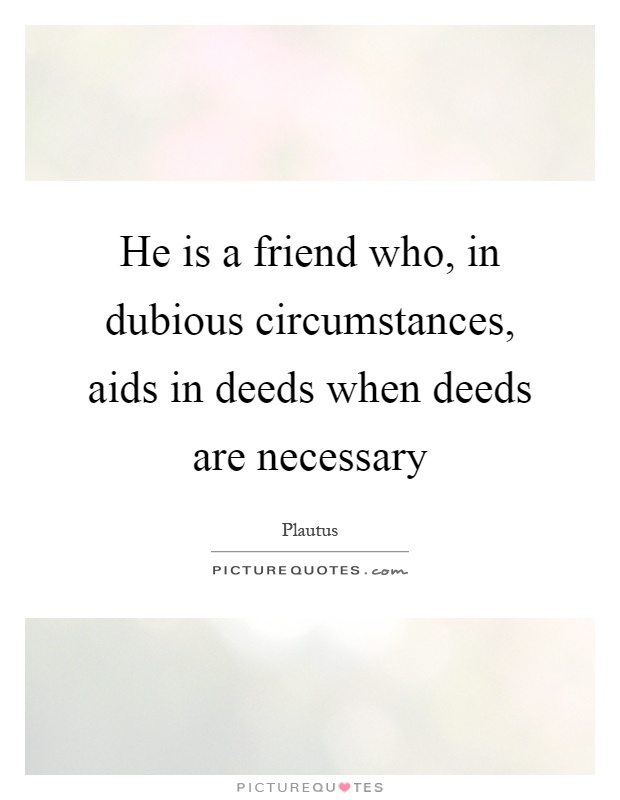He is a friend who, in dubious circumstances, aids in deeds when deeds are necessary Picture Quote #1