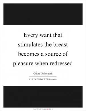 Every want that stimulates the breast becomes a source of pleasure when redressed Picture Quote #1