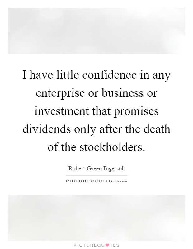 I have little confidence in any enterprise or business or investment that promises dividends only after the death of the stockholders Picture Quote #1